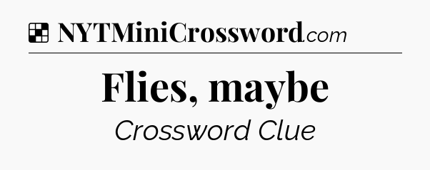 Solution: Flies, maybe - NYT Crossword