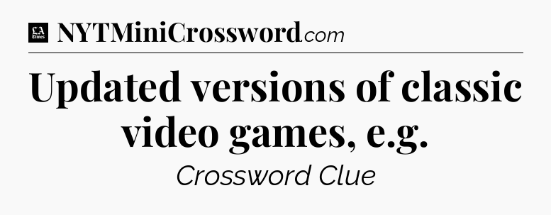 Updated versions of classic video games, e.g - LA Times Crossword