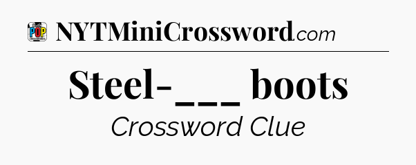 Steel-___ boots Crossword Clue