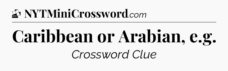 Caribbean or Arabian, e.g - Daily Themed Mini Crossword