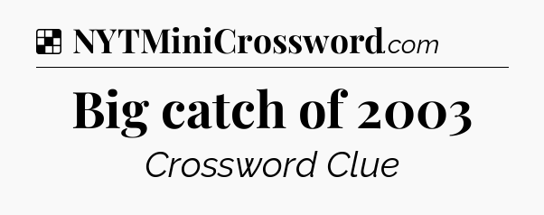 Solution: Big catch of 2003 - NYT Crossword
