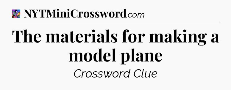 The materials for making a model plane Crossword Clue