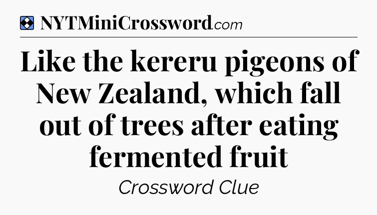 Solution: Like the kereru pigeons of New Zealand, which fall out of trees after eating fermented fruit - NYT Mini Crossword