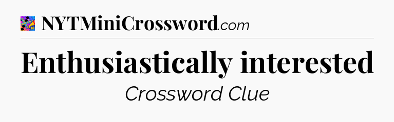 Enthusiastically interested Crossword Clue