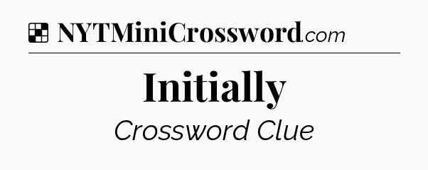 Solution: Initially - NYT Crossword