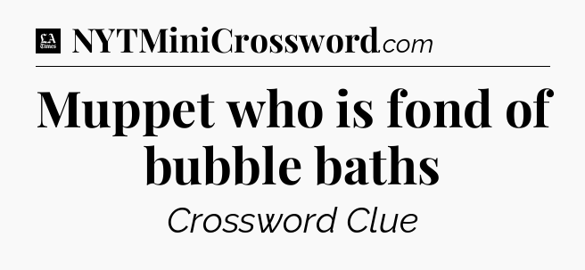 Muppet who is fond of bubble baths - LA Times Crossword