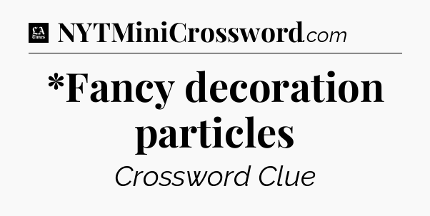 *Fancy decoration particles - LA Times Crossword