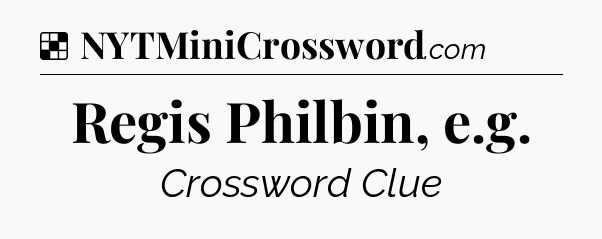 Solution: Regis Philbin, e.g - NYT Crossword