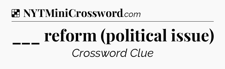 Solution: ___ reform (political issue) - NYT Crossword