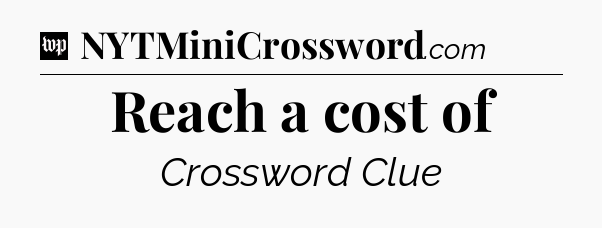 Reach a cost of Crossword Clue