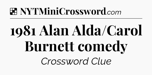 Solution: 1981 Alan Alda/Carol Burnett comedy - NYT Crossword