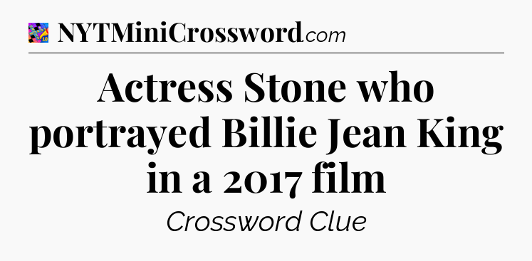 Actress Stone who portrayed Billie Jean King in a 2017 film Crossword Clue