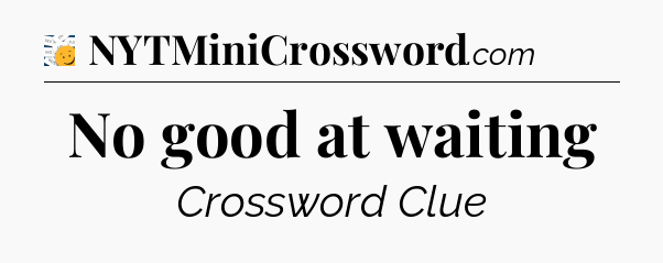 No good at waiting - 7 Little Words