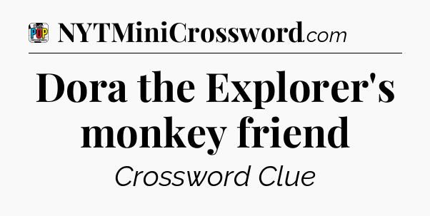 Dora the Explorer's monkey friend Crossword Clue