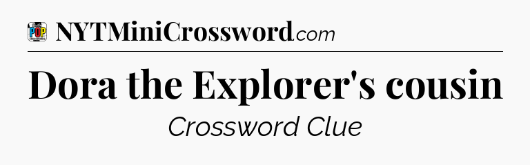 Dora the Explorer's cousin Crossword Clue