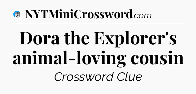 Dora the Explorer's animal-loving cousin Crossword Clue