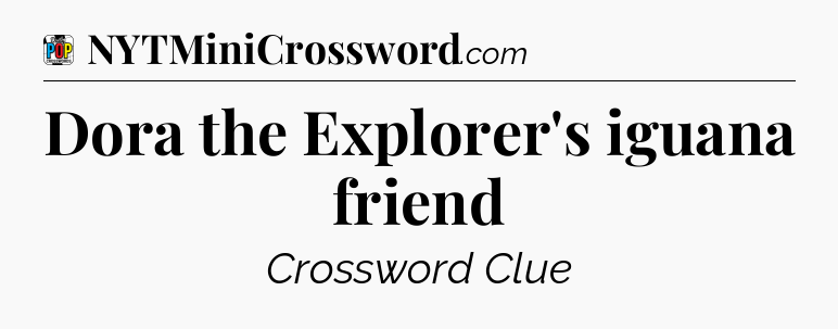 Dora the Explorer's iguana friend Crossword Clue