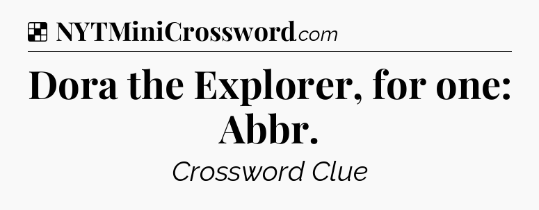 Solution: Dora the Explorer, for one: Abbr - NYT Crossword