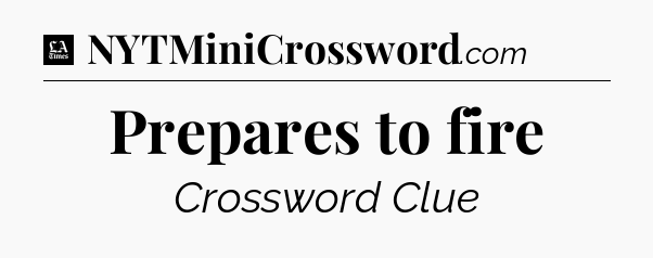 Prepares to fire - LA Times Crossword