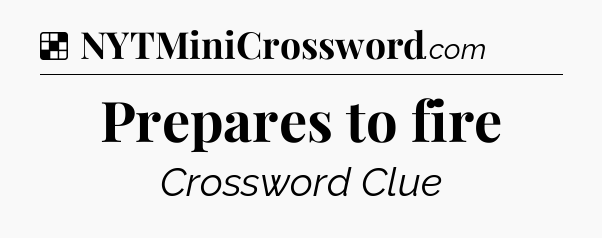 Solution: Prepares to fire - NYT Crossword
