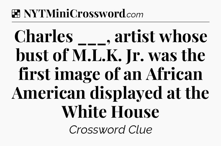 Solution: Charles ___, artist whose bust of M.L.K. Jr. was the first image of an African American displayed at the White House - NYT Crossword