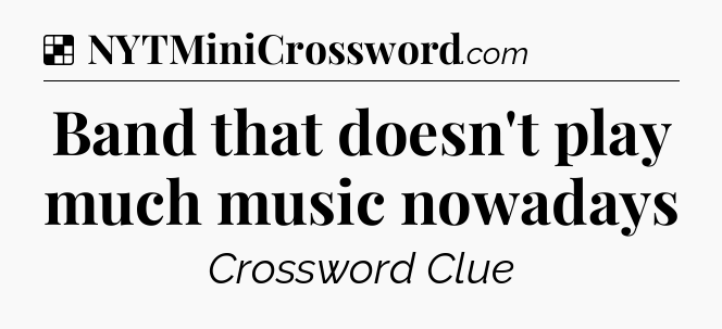Solution: Band that doesn't play much music nowadays - NYT Crossword