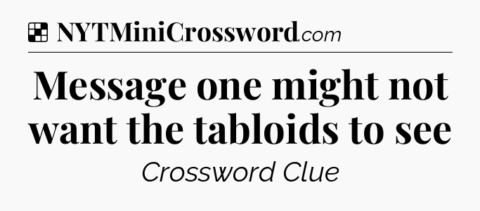 Solution: Message one might not want the tabloids to see - NYT Crossword
