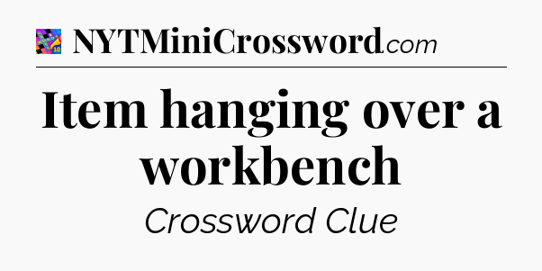 Item hanging over a workbench Crossword Clue
