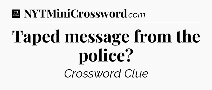 Taped message from the police - LA Times Crossword