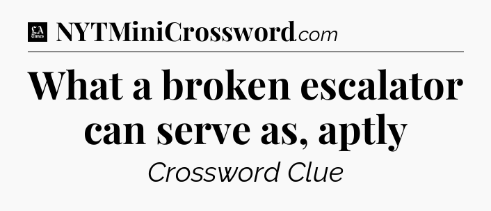 What a broken escalator can serve as, aptly - LA Times Crossword
