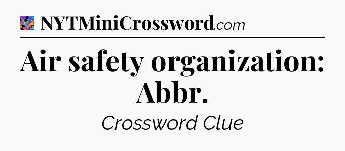 Air safety organization: Abbr Crossword Clue