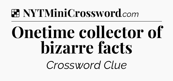 Solution: Onetime collector of bizarre facts - NYT Crossword