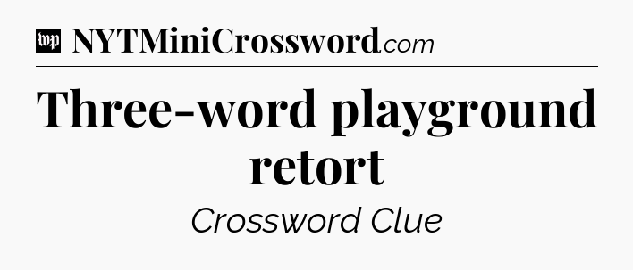 Three-word playground retort Crossword Clue