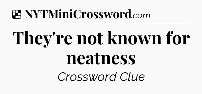 Solution: They're not known for neatness - NYT Crossword