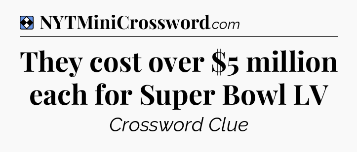 Solution: They cost over $5 million each for Super Bowl LV - NYT Mini Crossword