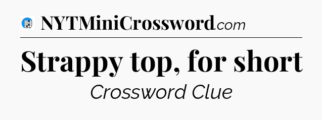 Strappy top, for short Crossword Clue