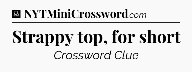 Strappy top, for short - LA Times Crossword