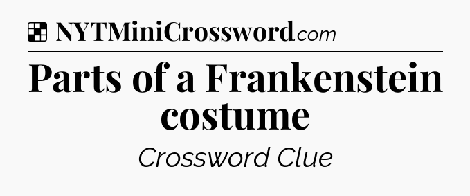 Solution: Parts of a Frankenstein costume - NYT Crossword