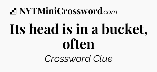 Solution: Its head is in a bucket, often - NYT Crossword