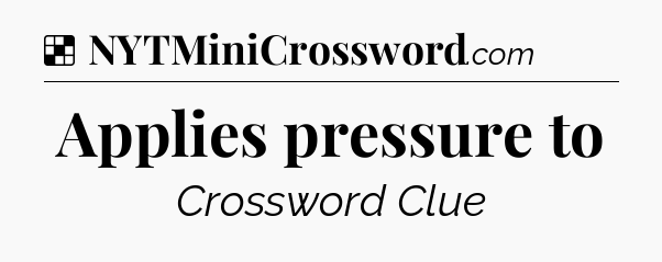 Solution: Applies pressure to - NYT Crossword