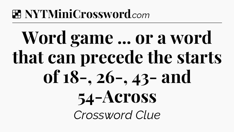 Solution: Word game ... or a word that can precede the starts of 18-, 26-, 43- and 54-Across - NYT Crossword