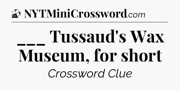 ___ Tussaud's Wax Museum, for short - Daily Themed Classic Crossword