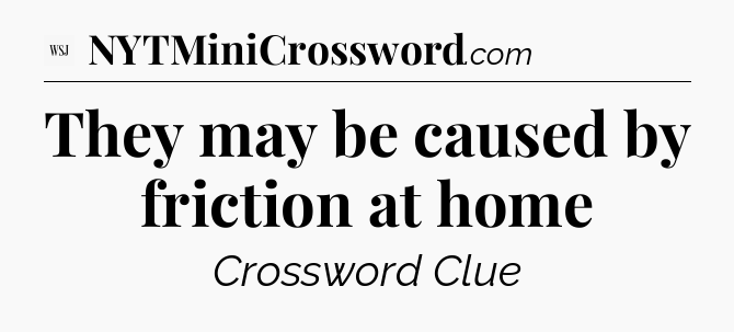 They may be caused by friction at home - WSJ Crossword