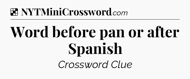 Solution: Word before pan or after Spanish - NYT Crossword