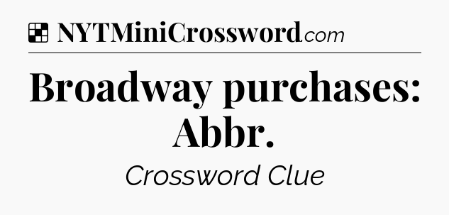 Solution: Broadway purchases: Abbr - NYT Crossword