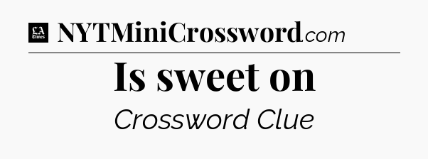 Is sweet on - LA Times Crossword