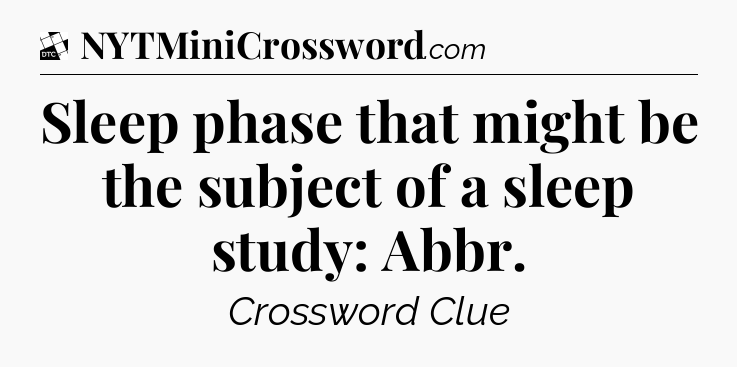 Sleep phase that might be the subject of a sleep study: Abbr - Daily Themed Classic Crossword