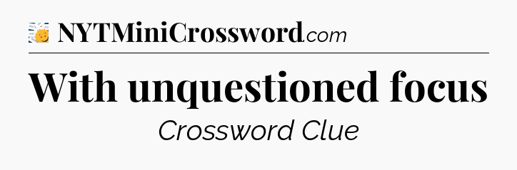 With unquestioned focus - 7 Little Words