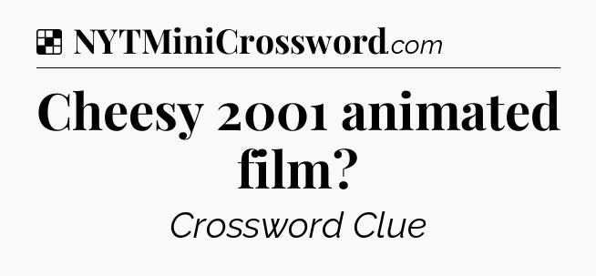 Solution: Cheesy 2001 animated film - NYT Crossword