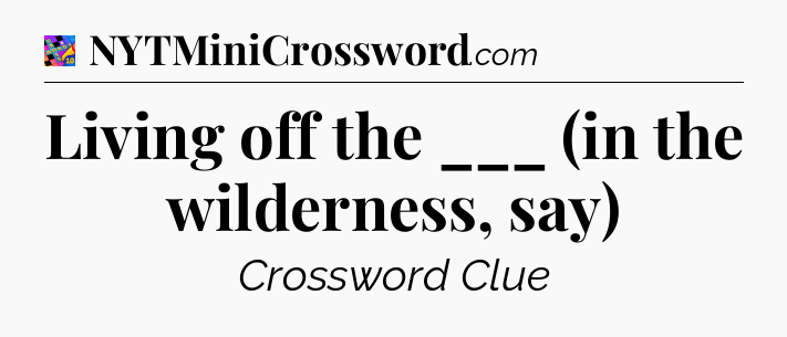 Living off the ___ (in the wilderness, say) Crossword Clue